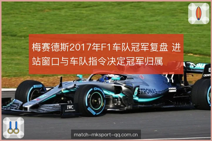 梅赛德斯2017年F1车队冠军复盘 进站窗口与车队指令决定冠军归属