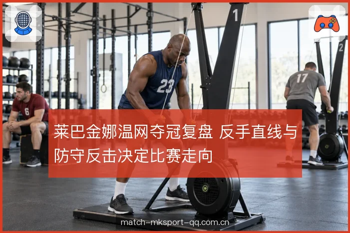 莱巴金娜温网夺冠复盘 反手直线与防守反击决定比赛走向
